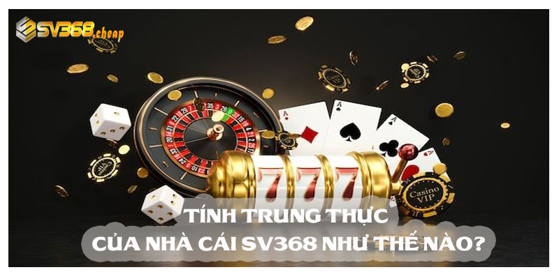 Tính trung thực của nhà cái Sv368 như thế nào